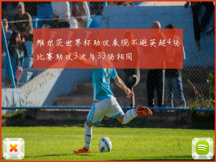 维尔茨世界杯助攻表现不逊英超4场比赛助攻3次与33场相同