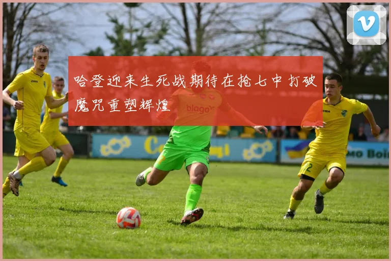 哈登迎来生死战期待在抢七中打破魔咒重塑辉煌