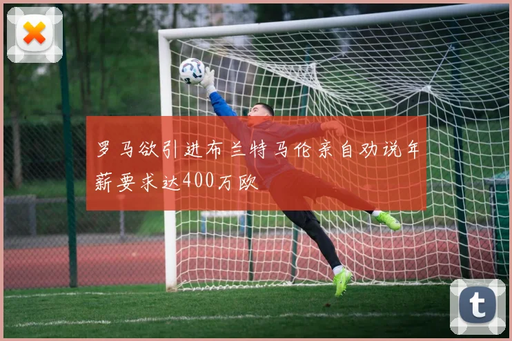 罗马欲引进布兰特马伦亲自劝说年薪要求达400万欧