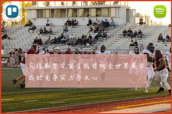 瓦格勒坚定宣言我将向全世界展示我的竞争实力与决心