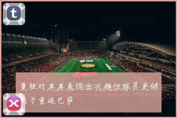 曼联对库库表现出兴趣但球员更倾向于重返巴萨