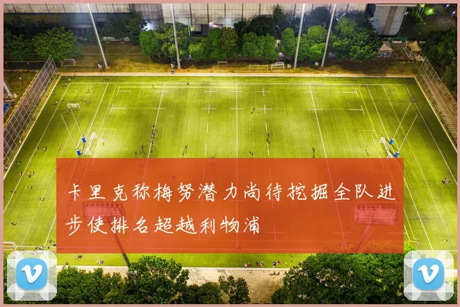 卡里克称梅努潜力尚待挖掘全队进步使排名超越利物浦
