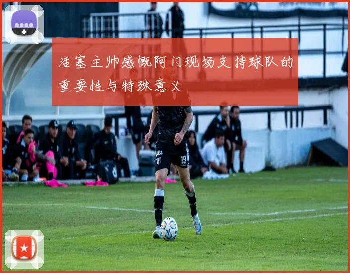 活塞主帅感慨阿门现场支持球队的重要性与特殊意义